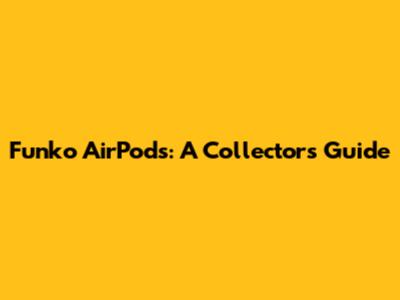 Funko AirPods: A Collector's Guide
