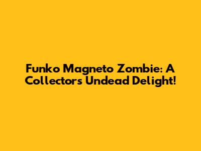 Funko Magneto Zombie: A Collector's Undead Delight!