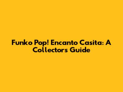 Funko Pop! Encanto Casita: A Collector's Guide