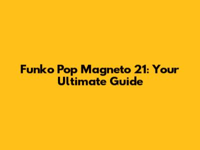 Funko Pop Magneto 21: Your Ultimate Guide