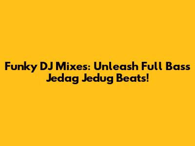 Funky DJ Mixes: Unleash Full Bass Jedag Jedug Beats!