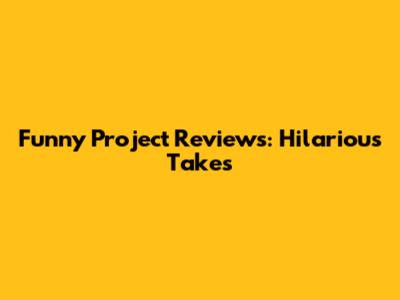 Funny Project Reviews: Hilarious Takes