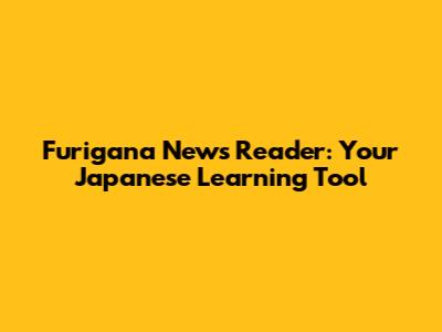 Furigana News Reader: Your Japanese Learning Tool