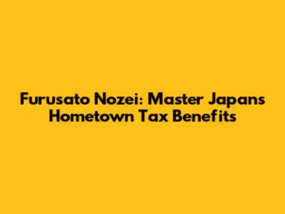Furusato Nozei: Master Japan's Hometown Tax Benefits