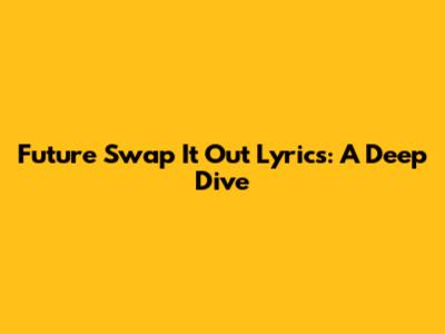 Future "Swap It Out" Lyrics: A Deep Dive