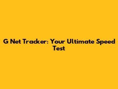 G Net Tracker: Your Ultimate Speed Test