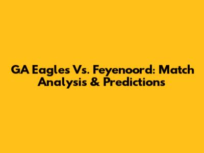 GA Eagles Vs. Feyenoord: Match Analysis & Predictions