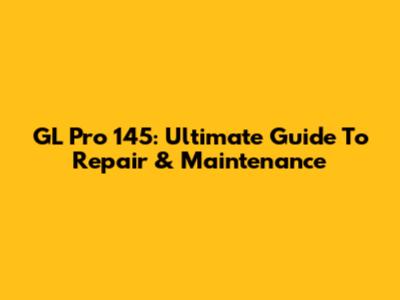 GL Pro 145: Ultimate Guide To Repair & Maintenance