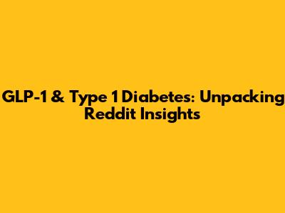 GLP-1 & Type 1 Diabetes: Unpacking Reddit Insights