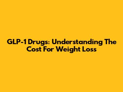 GLP-1 Drugs: Understanding The Cost For Weight Loss