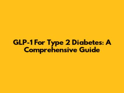 GLP-1 For Type 2 Diabetes: A Comprehensive Guide