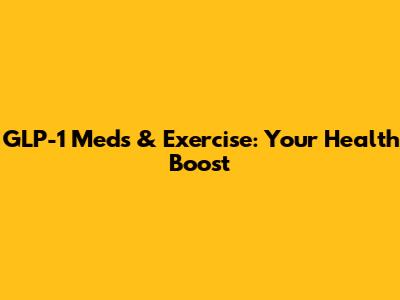 GLP-1 Meds & Exercise: Your Health Boost