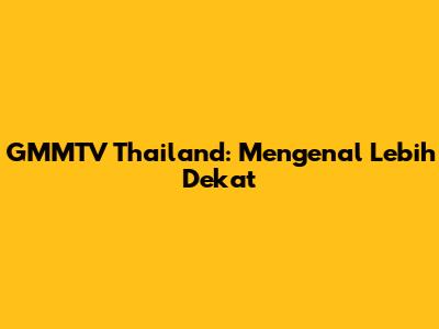 GMMTV Thailand: Mengenal Lebih Dekat
