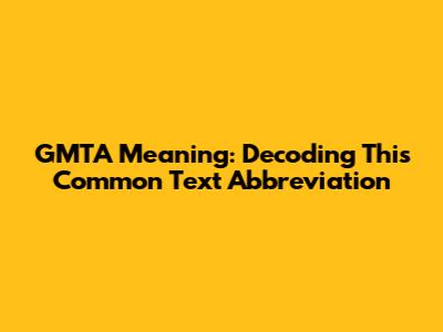 GMTA Meaning: Decoding This Common Text Abbreviation