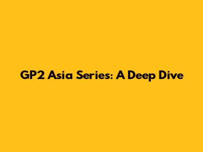 GP2 Asia Series: A Deep Dive