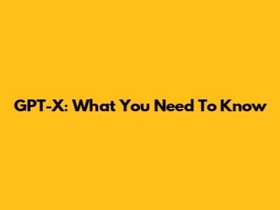 GPT-X: What You Need To Know