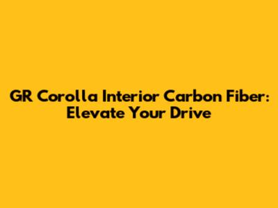 GR Corolla Interior Carbon Fiber: Elevate Your Drive