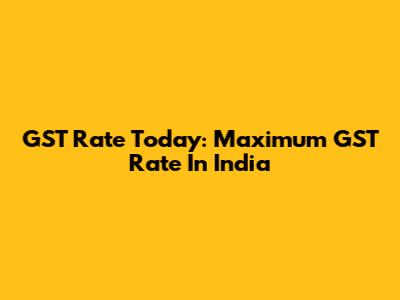 GST Rate Today: Maximum GST Rate In India