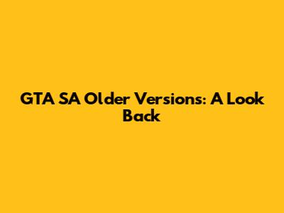 GTA SA Older Versions: A Look Back