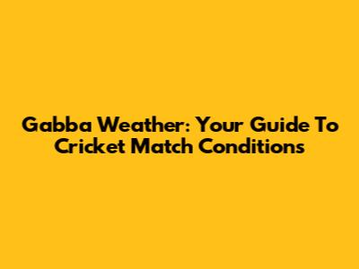 Gabba Weather: Your Guide To Cricket Match Conditions