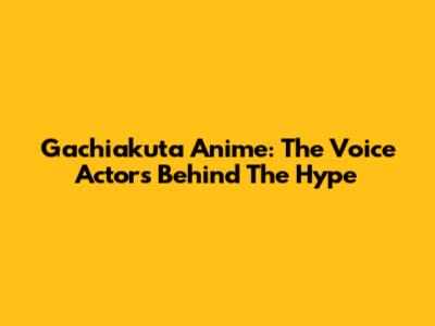 Gachiakuta Anime: The Voice Actors Behind The Hype