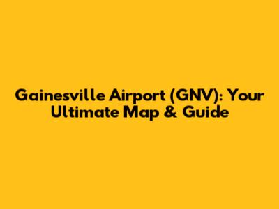 Gainesville Airport (GNV): Your Ultimate Map & Guide