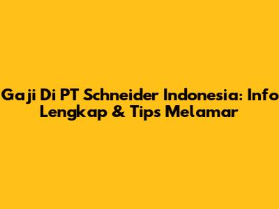 Gaji Di PT Schneider Indonesia: Info Lengkap & Tips Melamar