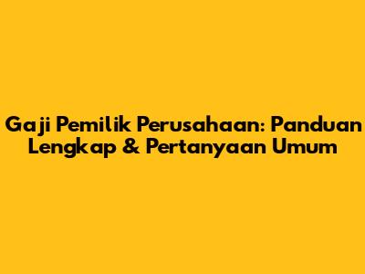 Gaji Pemilik Perusahaan: Panduan Lengkap & Pertanyaan Umum