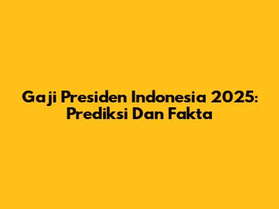 Gaji Presiden Indonesia 2025: Prediksi Dan Fakta