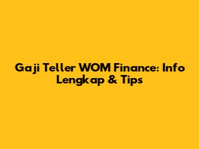 Gaji Teller WOM Finance: Info Lengkap & Tips