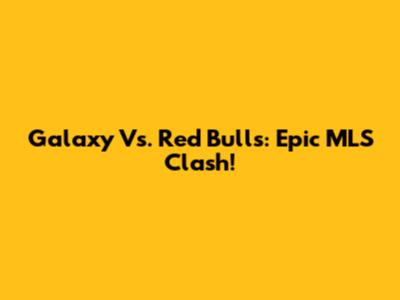 Galaxy Vs. Red Bulls: Epic MLS Clash!
