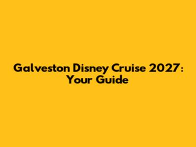Galveston Disney Cruise 2027: Your Guide