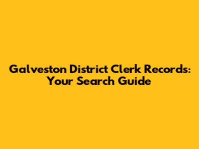 Galveston District Clerk Records: Your Search Guide