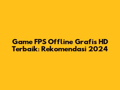 Game FPS Offline Grafis HD Terbaik: Rekomendasi 2024