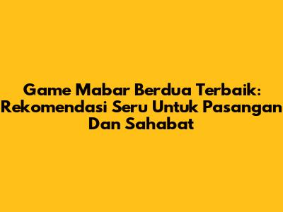 Game Mabar Berdua Terbaik: Rekomendasi Seru Untuk Pasangan Dan Sahabat