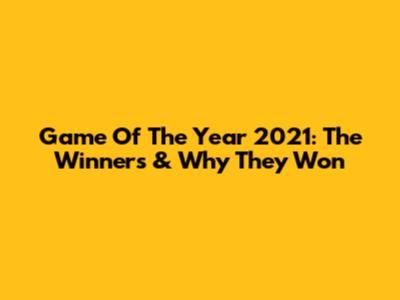 Game Of The Year 2021: The Winners & Why They Won