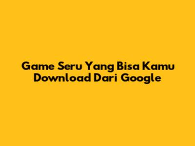 Game Seru Yang Bisa Kamu Download Dari Google