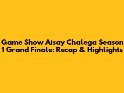 Game Show Aisay Chalega Season 1 Grand Finale: Recap & Highlights