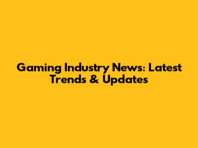 Gaming Industry News: Latest Trends & Updates