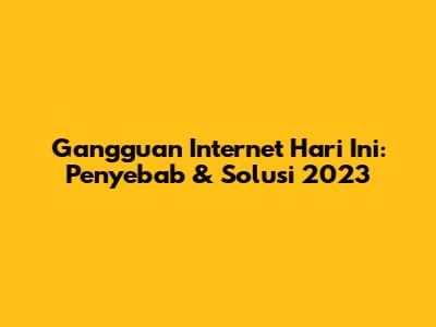 Gangguan Internet Hari Ini: Penyebab & Solusi 2023