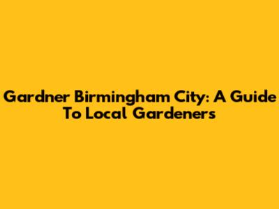 Gardner Birmingham City: A Guide To Local Gardeners