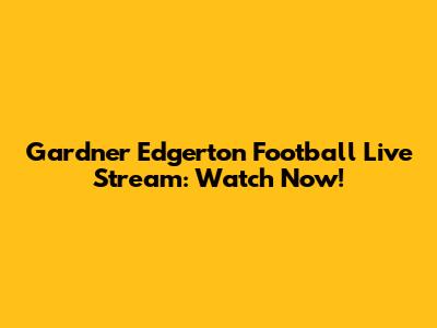 Gardner Edgerton Football Live Stream: Watch Now!