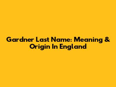 Gardner Last Name: Meaning & Origin In England