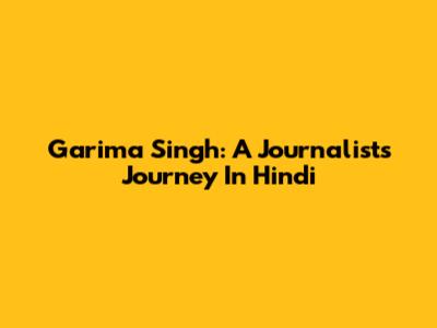 Garima Singh: A Journalist's Journey In Hindi