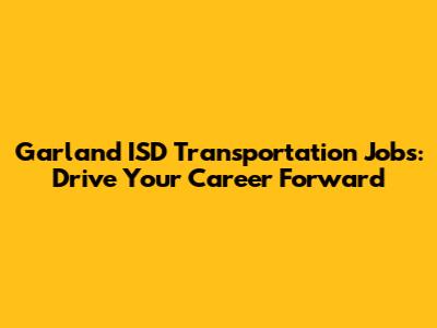 Garland ISD Transportation Jobs: Drive Your Career Forward