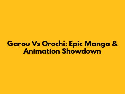Garou Vs Orochi: Epic Manga & Animation Showdown