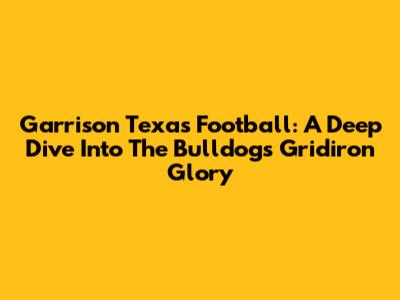 Garrison Texas Football: A Deep Dive Into The Bulldogs' Gridiron Glory