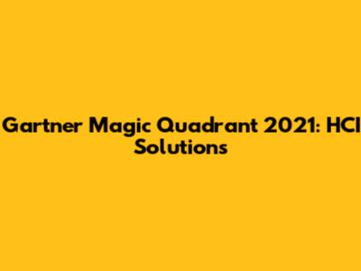 Gartner Magic Quadrant 2021: HCI Solutions