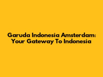 Garuda Indonesia Amsterdam: Your Gateway To Indonesia