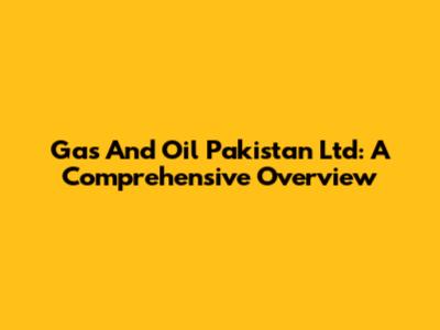 Gas And Oil Pakistan Ltd: A Comprehensive Overview